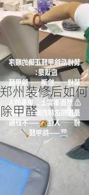 郑州装修后如何除甲醛