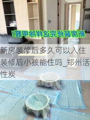 新房装修后多久可以入住 装修后小孩能住吗_郑州活性炭-第2张图片-装修知识网