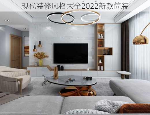 现代装修风格大全2022新款简装-第1张图片-装修知识网