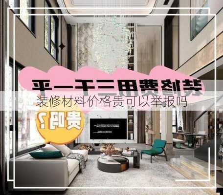 装修材料价格贵可以举报吗-第2张图片-装修知识网