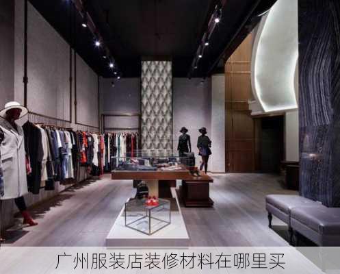 广州服装店装修材料在哪里买-第2张图片-装修知识网