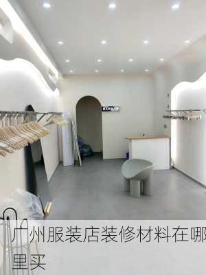 广州服装店装修材料在哪里买-第3张图片-装修知识网